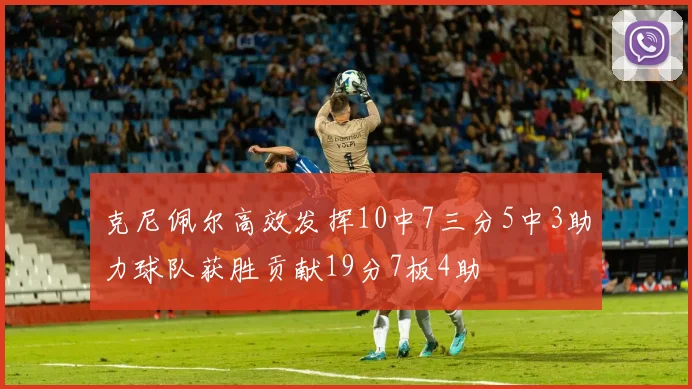 克尼佩尔高效发挥10中7三分5中3助力球队获胜贡献19分7板4助