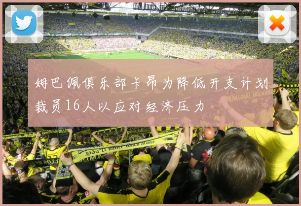 姆巴佩俱乐部卡昂为降低开支计划裁员16人以应对经济压力