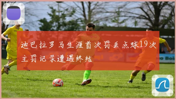 迪巴拉罗马生涯首次罚丢点球19次主罚记录遭遇终结