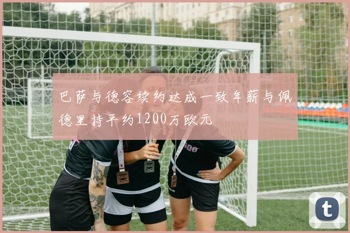 巴萨与德容续约达成一致年薪与佩德里持平约1200万欧元