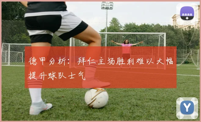 德甲分析：拜仁主场胜利难以大幅提升球队士气