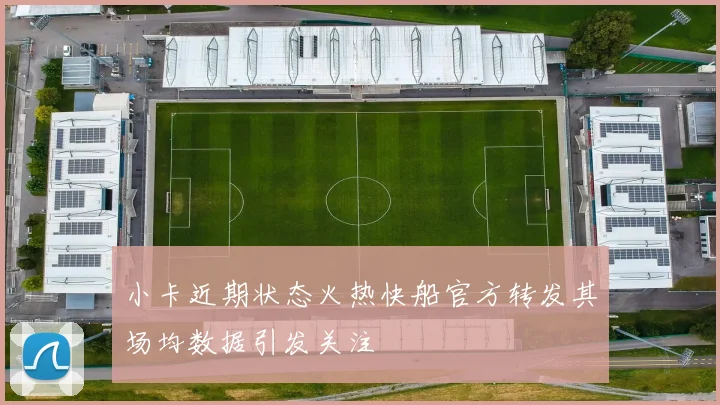 小卡近期状态火热快船官方转发其场均数据引发关注