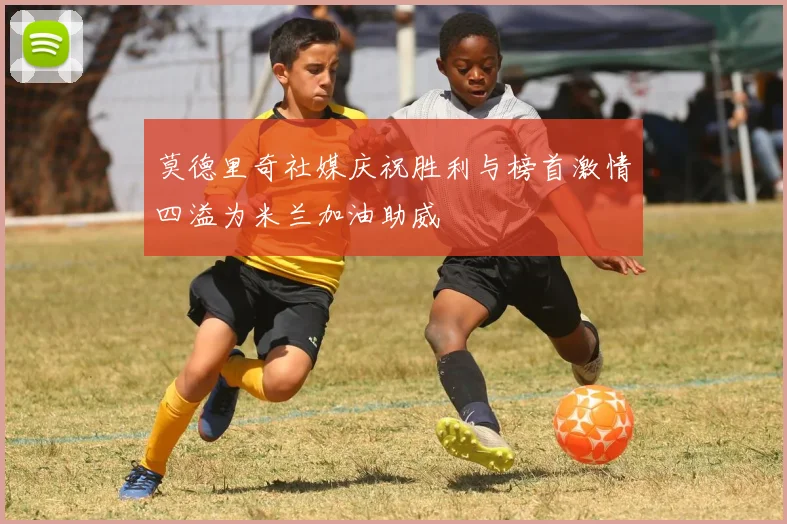莫德里奇社媒庆祝胜利与榜首激情四溢为米兰加油助威