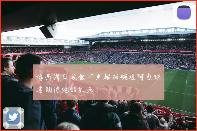 梅西周日放假不看超级碗迈阿密球迷期待他的到来