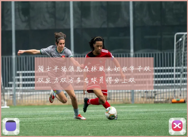 骑士半场领先森林狼米切尔华子双双发力双方多名球员得分上双