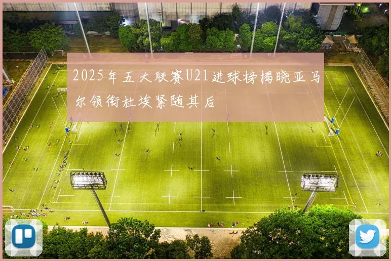 2025年五大联赛U21进球榜揭晓亚马尔领衔杜埃紧随其后