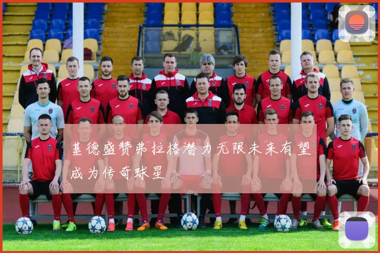 基德盛赞弗拉格潜力无限未来有望成为传奇球星