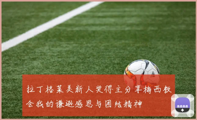 拉丁格莱美新人奖得主分享梅西教会我的谦逊感恩与团结精神