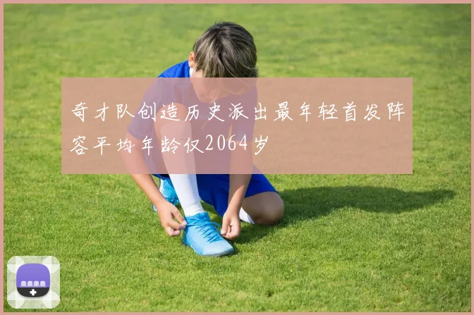 奇才队创造历史派出最年轻首发阵容平均年龄仅2064岁